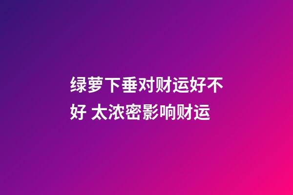 绿萝下垂对财运好不好 太浓密影响财运